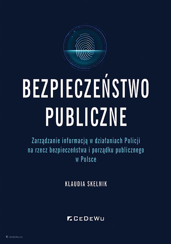 Bezpieczeństwo publiczne. Zarządzanie informacją w działaniach Policji na rzecz bezpieczeństwa i porządku publicznego w Polsce