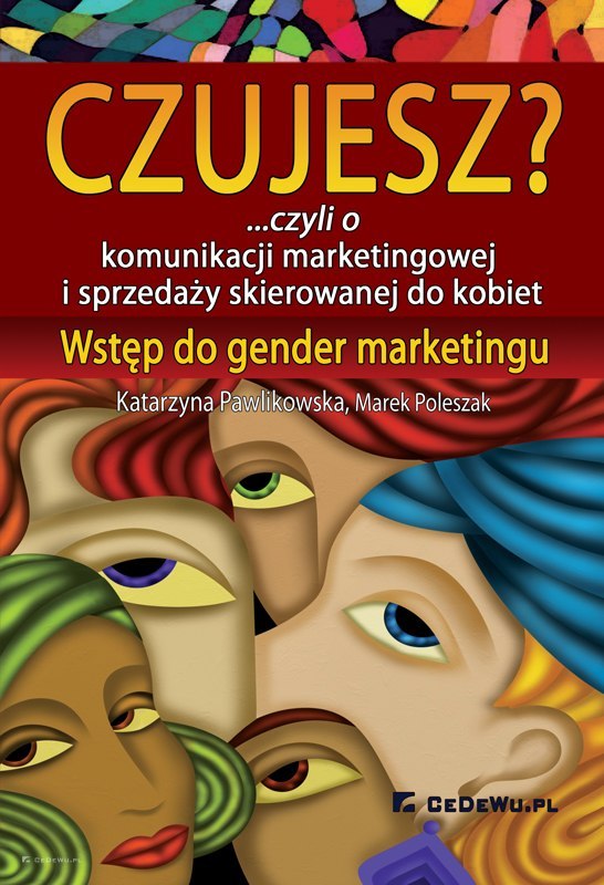 CZUJESZ? ...czyli o komunikacji marketingowej i sprzedaży skierowanej do kobiet. Wstęp do gender marketingu (wyd. II)