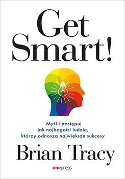 Get Smart! Myśl i postępuj jak najbogatsi ludzie, którzy odnoszą największe sukcesy