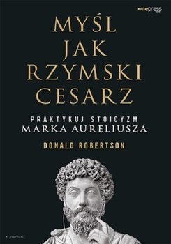 Myśl jak rzymski cesarz. Praktykuj stoicyzm Marka Aureliusza