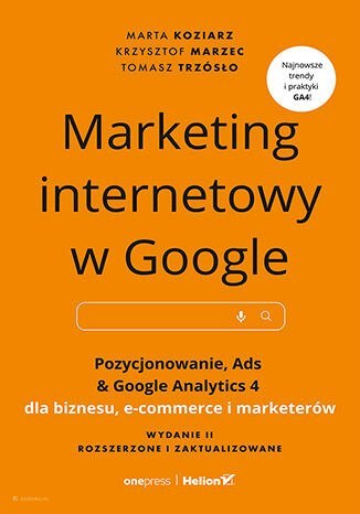 Marketing internetowy w Google. Pozycjonowanie, Ads & Google Analytics 4 dla biznesu, e-commerce, marketerów. Wydanie II zaktual